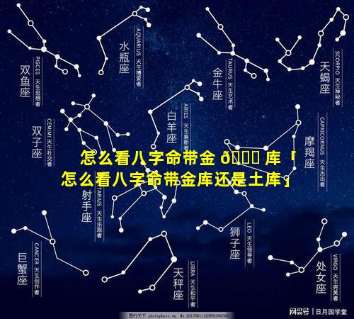 怎么看八字命带金 🐟 库「怎么看八字命带金库还是土库」